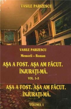 Asa a fost. Asa am facut. Injurati-ma - 3 volume Vasile Parizescu