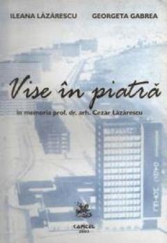 Vise in piatra. In memoria prof. dr. arh. Cezar Lazarescu