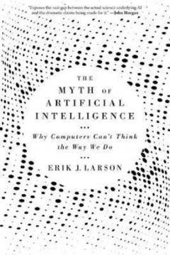 The Myth of Artificial Intelligence - Why Computers Can't Think the Way We Do