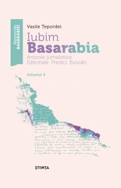 Iubim Basarabia - Articole jurnalistice. Editoriale. Predici. Evocari.
