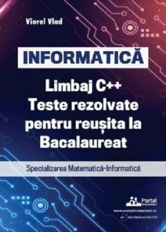 Informatica - Limbaj C++. Teste rezolvate pentru reusita la examenul de Bacalaureat