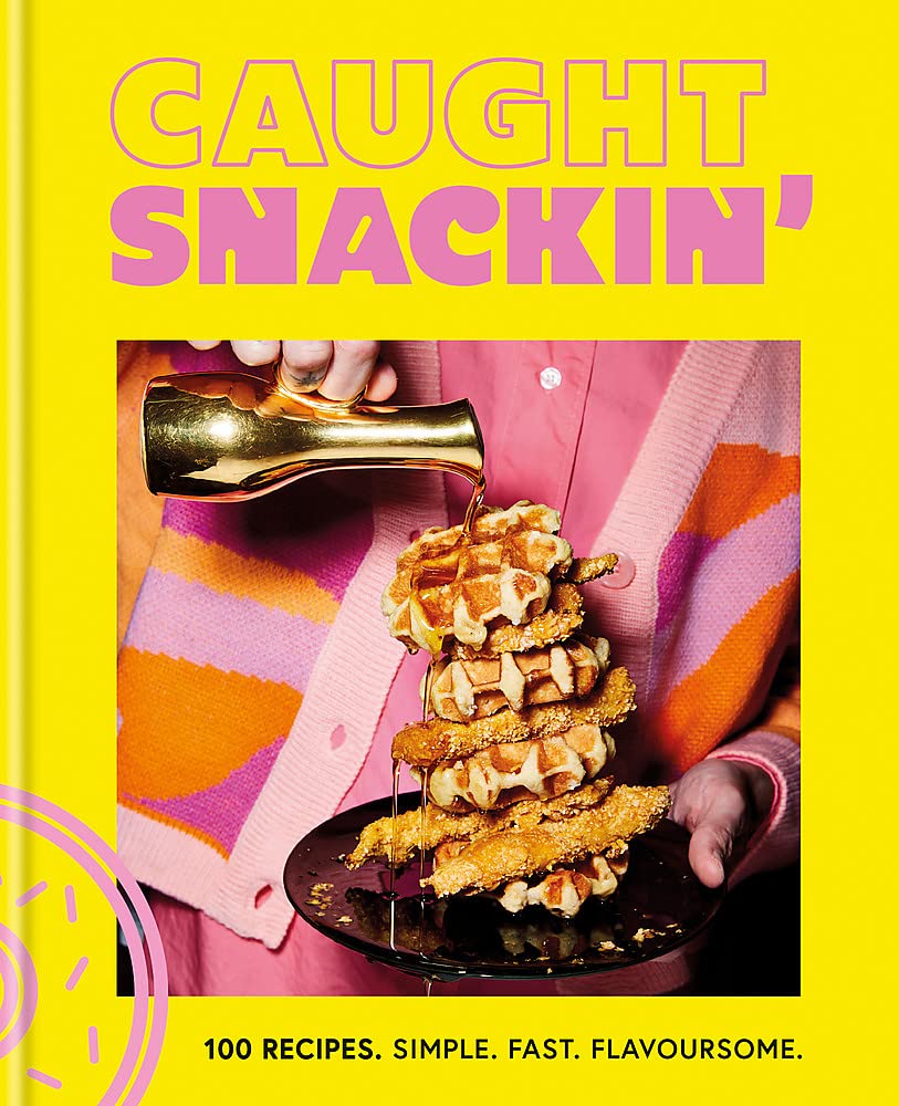Caught Snackin&#039;: 100 recipes. Simple. Fast. Flavoursome.
