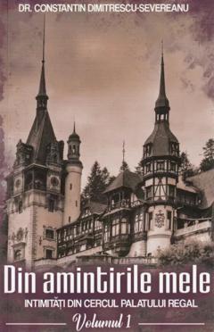 Din amintirile mele. Intimitati din cercul palatului regal - Volumul 1