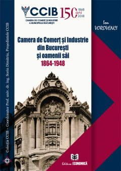 Camera de Comert si Industrie din Bucuresti si oamenii sai 1864-1948