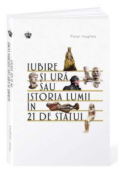 Coperta cărții: Iubire si ura sau istoria lumii in 21 de statui - eleseries.com