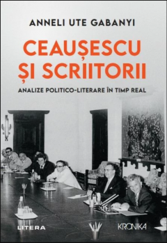 Ceausescu si scriitorii - Analize politico-literare in timp real