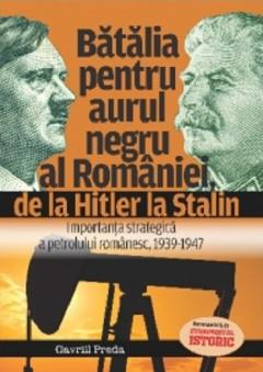 Batalia pentru aurul negru al Romaniei, de la Hitler la Stalin