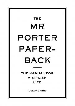 The Mr Porter Paperback: The Manual for a Stylish Life - Volume One