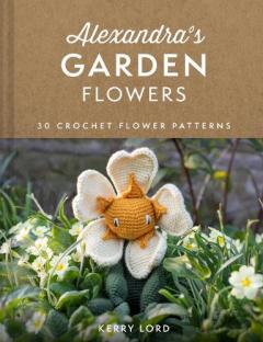 Alexandra's Garden: 30 Flowers to Crochet