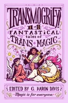 Coperta cărții Transmogrify!: 14 Fantastical Tales of Trans Magic