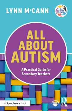 All About Autism: A Practical Guide to Supporting Autistic Learners in the Secondary School