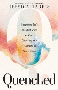 Coperta cărții Quenched - Discovering God`s Abundant Grace for Women Struggling with Pornography and Sexual Shame