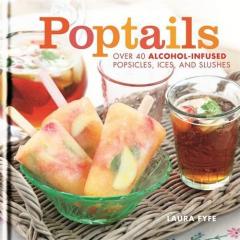 Poptails: Over 40 Alcohol-Infused Popsicles, Ices and Slushies
