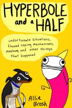 Hyperbole and a Half: Unfortunate Situations, Flawed Coping Mechanisms, Mayhem, and Other Things That Happened Allie Brosh