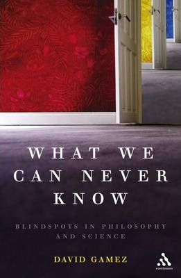 What We Can Never Know - Blindspots in Philosophy and Science