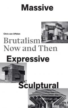 Massive, Expressive, Sculptural: Brutalism Now and Then Chris van Uffelen