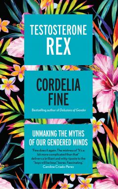 Testosterone Rex - Unmaking the Myths of Our Gendered Minds