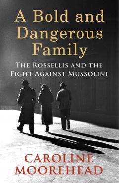 A Bold and Dangerous Family: The Rossellis and the Fight Against Mussolini