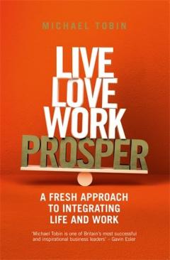 Live, Love, Work, Prosper - A fresh approach to integrating life and work