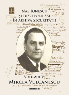 Nae Ionescu si discipolii sai in arhiva Securitatii. Volumul V. Mircea Vulcanescu