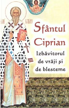 Sfantul Ciprian. Izbavitorul de vraji si de blesteme