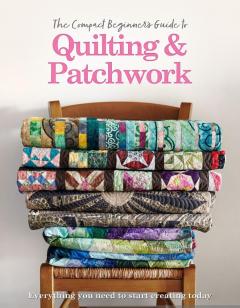 The Complete Beginner's Guide to Quilting and Patchwork