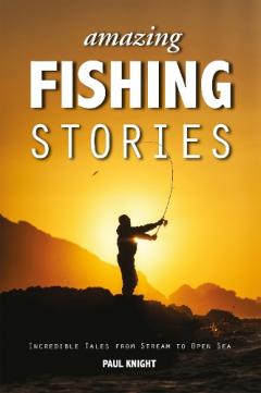 Amazing Fishing Stories - Incredible Tales from Stream to Open Sea