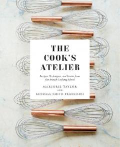 Cook's Atelier: Recipes, Techniques, and Stories from Our Fre