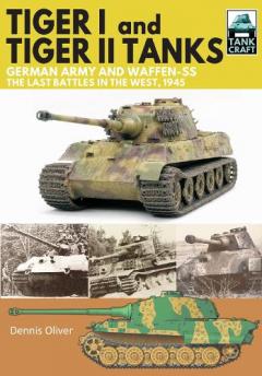Coperta cărții Tiger I and Tiger II Tanks, German Army and Waffen-SS, The Last Battles in the West, 1945