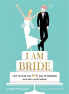 I AM BRIDE: How to Take the WE Out of Wedding, and Other Useful A