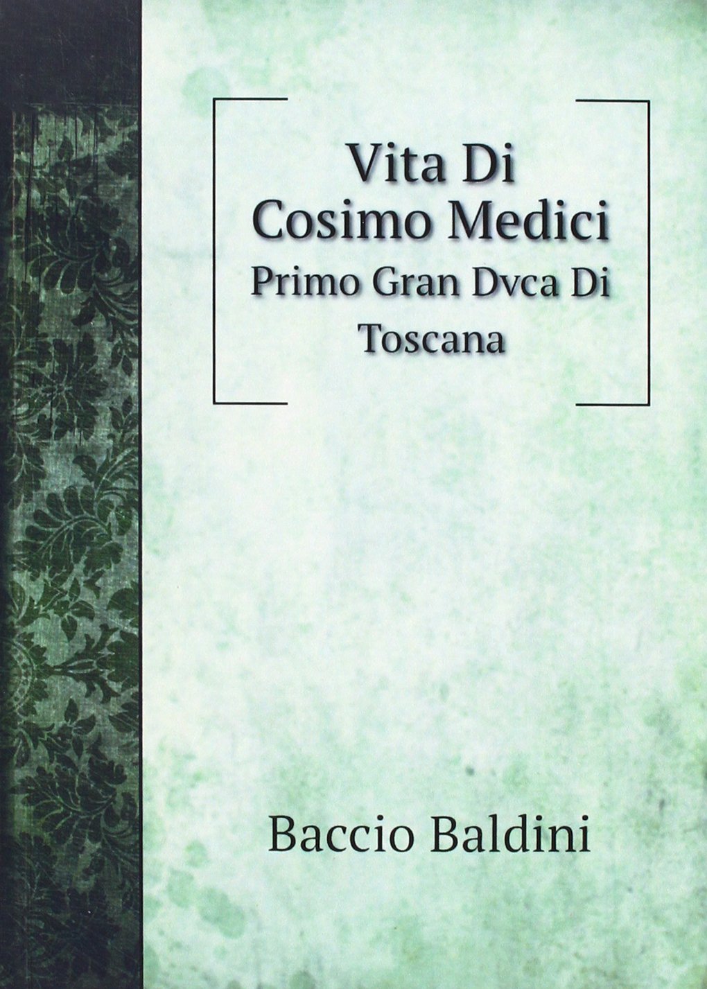 Vita Di Cosimo Medici: Primo Gran Dvca Di Toscana