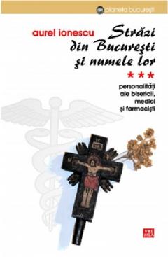 Strazi din Bucuresti si numele lor. Vol. III. Personalitati ale Bisericii, medici si farmacisti