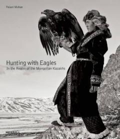 Hunting with Eagles: The Kazakh Eagle-Hunters of Mongolia