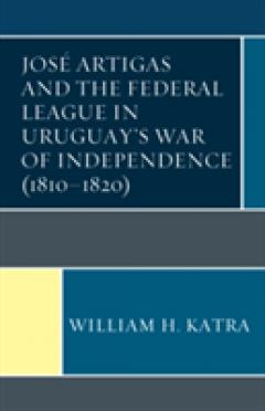 Jose Artigas and the Federal League in Uruguay's War of Independence (1810-1820)