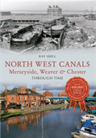 North West Canals Merseyside, Weaver & Chester Through Time - Ray Shill