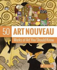 Art Nouveau: 50 Works of Art You Should Know