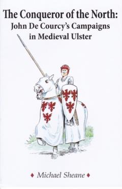 The Conqueror of the North : John de Courcy's Campaigns in Medieval Ulster