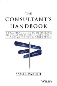The Consultant's Handbook - a Practical Guide to Delivering High-value and Differentiated Dervices in a Competitive Marketplace