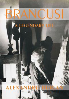 Brancusi. A Legendary Life