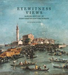 Eyewitness Views - Making History in Eighteenth-Century Europe