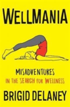 Wellmania: Misadventures in the Search for Wellness