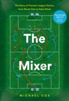 The Mixer: The Story of Premier League Tactics, from Route One to False Nines