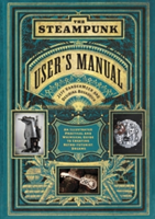 Steampunk User&#039;s Manual: An Illustrated Practical and Whimsical G