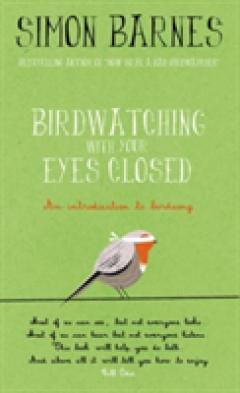 Birdwatching with Your Eyes Closed Simon Barnes