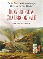 The Most Extraordinary District in the World: Ironbridge &amp; Coalbrookdale