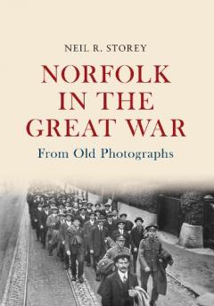 Norfolk in the Great War From Old Photographs - Neil R. Storey