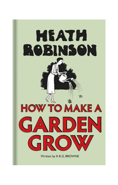 Heath Robinson: How to Make a Garden Grow