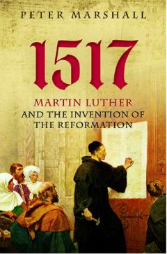 1517. Martin Luther and the Invention of the Reformation