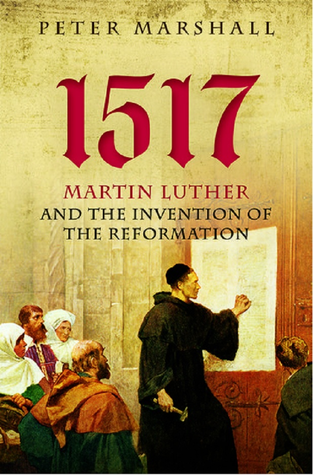 1517 - Martin Luther and the Invention of the Reformation