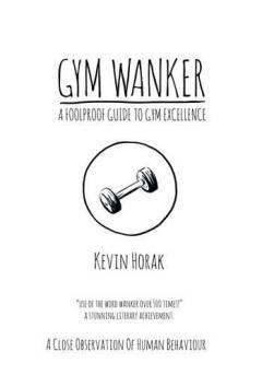 Gym Wanker a Foolproof Guide to Gym Excellence